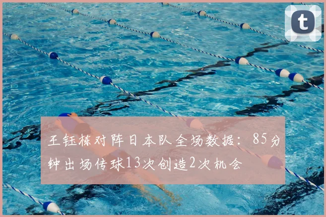 王钰栋对阵日本队全场数据：85分钟出场传球13次创造2次机会