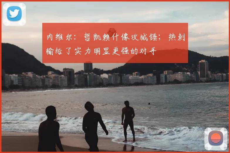 内维尔：哲凯赖什像攻城锤；热刺输给了实力明显更强的对手