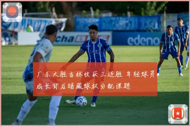 广东大胜吉林收获三连胜 年轻球员成长背后暗藏球权分配课题