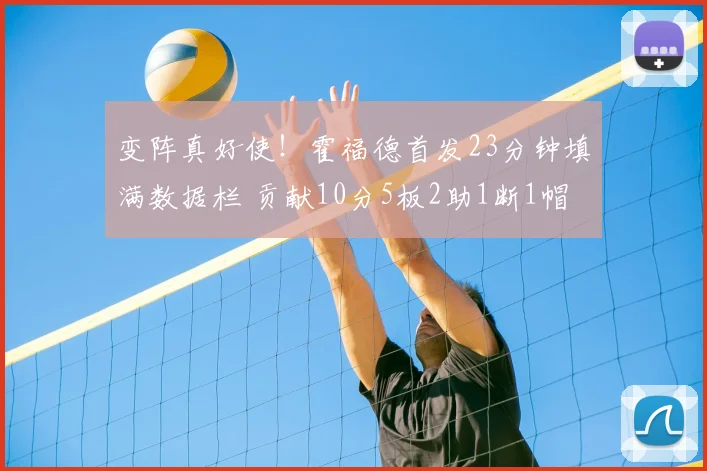 变阵真好使！霍福德首发23分钟填满数据栏 贡献10分5板2助1断1帽