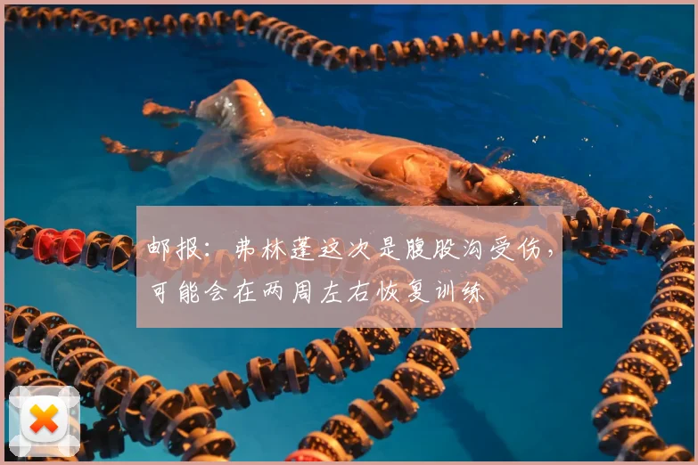 邮报：弗林蓬这次是腹股沟受伤，可能会在两周左右恢复训练