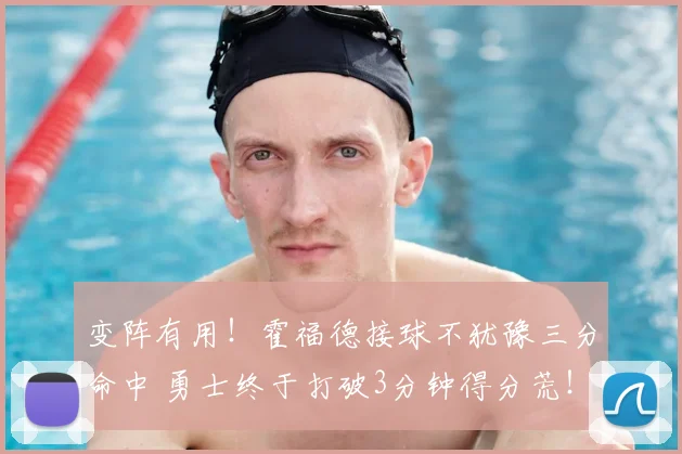 变阵有用！霍福德接球不犹豫三分命中 勇士终于打破3分钟得分荒！