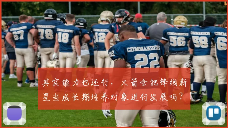 其实能力也还行，火箭会把锋线新星当成长期培养对象进行发展吗？