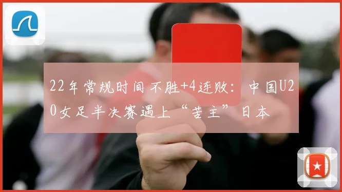 22年常规时间不胜+4连败：中国U20女足半决赛遇上“苦主”日本