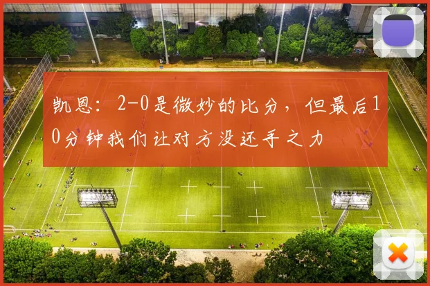 凯恩：2-0是微妙的比分，但最后10分钟我们让对方没还手之力