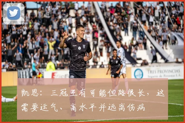 凯恩：三冠王有可能但路很长，这需要运气、高水平并远离伤病