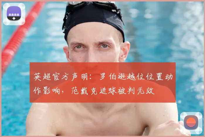 英超官方声明：罗伯逊越位位置动作影响，范戴克进球被判无效