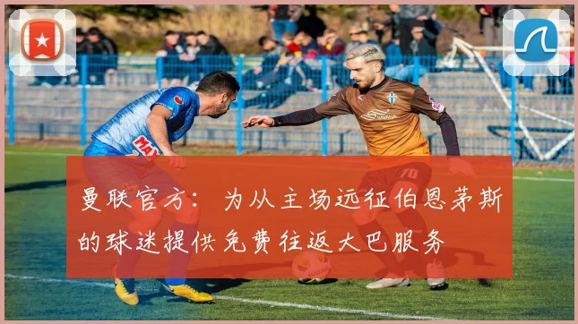 曼联官方：为从主场远征伯恩茅斯的球迷提供免费往返大巴服务