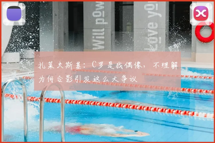 扎莱夫斯基：C罗是我偶像，不理解为何合影引发这么大争议