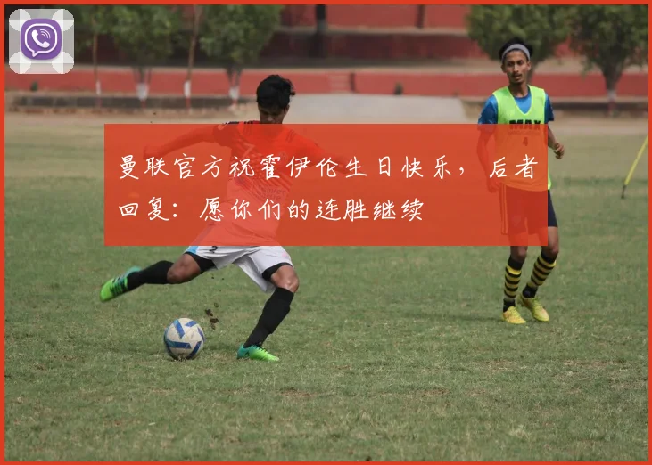 曼联官方祝霍伊伦生日快乐，后者回复：愿你们的连胜继续❤️