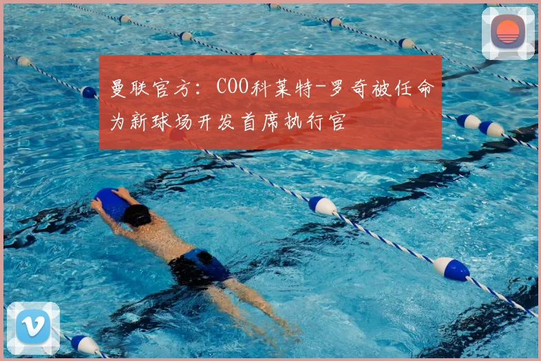 曼联官方：COO科莱特-罗奇被任命为新球场开发首席执行官