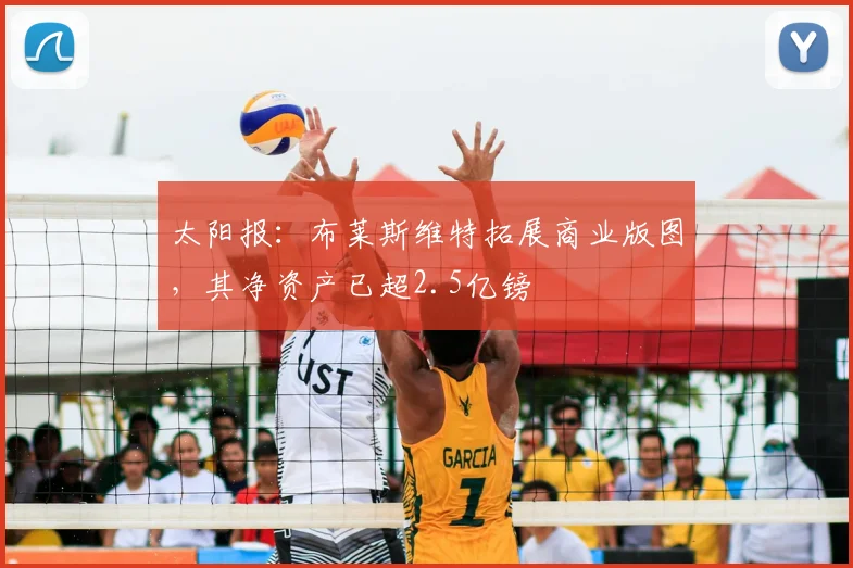 太阳报：布莱斯维特拓展商业版图，其净资产已超2.5亿镑