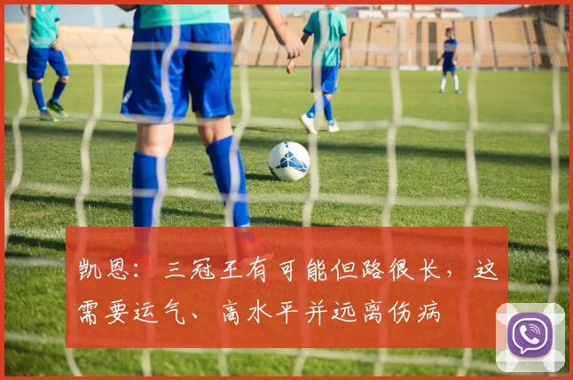 凯恩：三冠王有可能但路很长，这需要运气、高水平并远离伤病