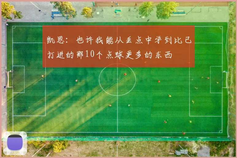 凯恩：也许我能从丢点中学到比已打进的那10个点球更多的东西