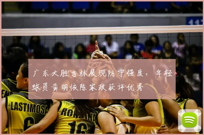 广东大胜吉林展现防守强度，年轻球员黄明依陈家政获评优秀