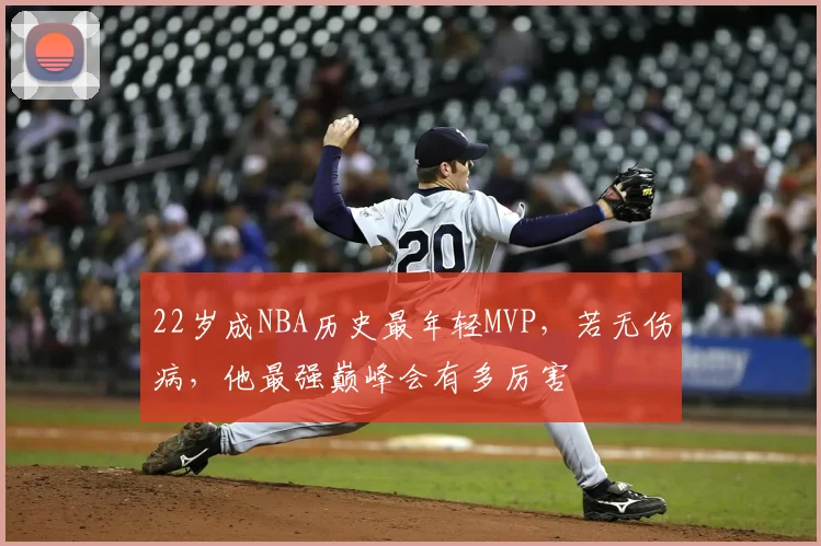 22岁成NBA历史最年轻MVP，若无伤病，他最强巅峰会有多厉害