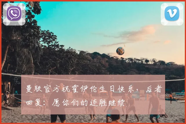 曼联官方祝霍伊伦生日快乐，后者回复：愿你们的连胜继续❤️