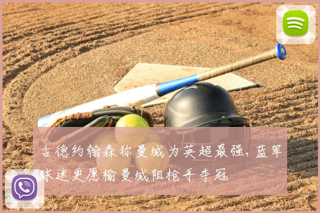 古德约翰森称曼城为英超最强,蓝军球迷更愿输曼城阻枪手夺冠