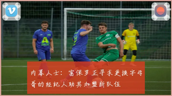 内幕人士：富保罗正寻求更换字母哥的经纪人助其加盟新队伍