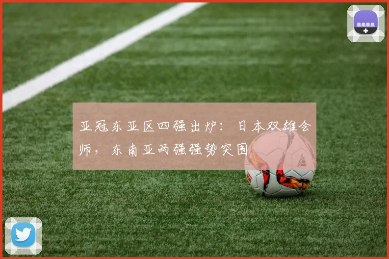 亚冠东亚区四强出炉：日本双雄会师，东南亚两强强势突围