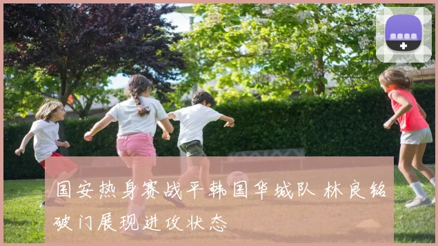 国安热身赛战平韩国华城队 林良铭破门展现进攻状态