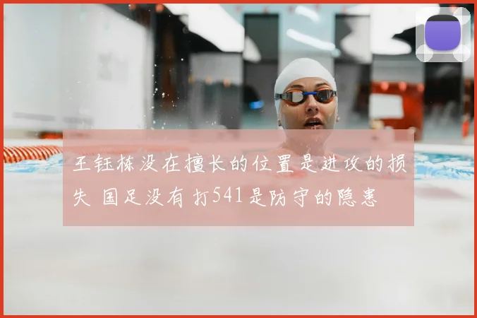 王钰栋没在擅长的位置是进攻的损失 国足没有打541是防守的隐患