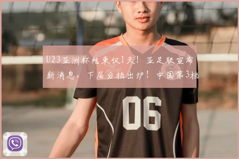 U23亚洲杯结束仅1天！亚足联宣布新消息，下届分档出炉！中国第3档