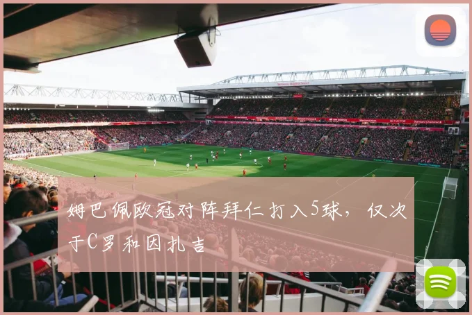 姆巴佩欧冠对阵拜仁打入5球，仅次于C罗和因扎吉