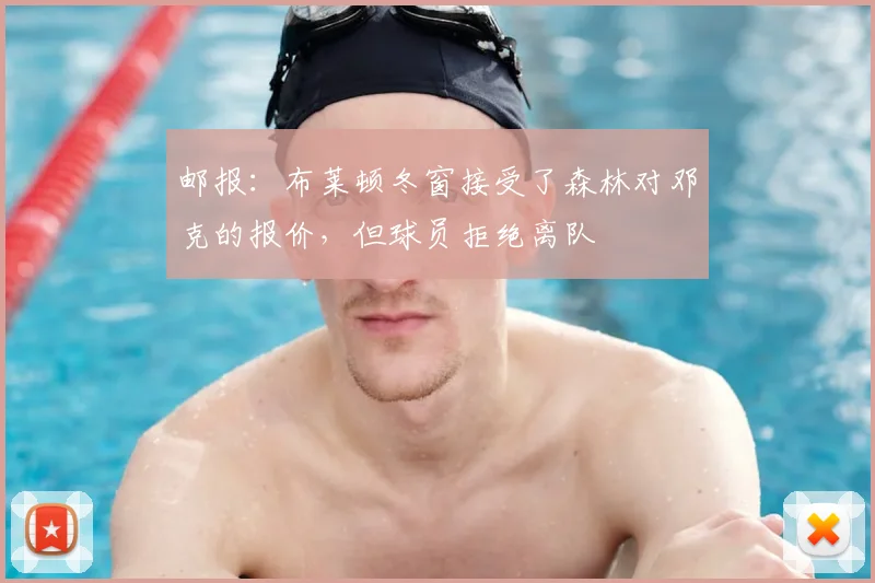 邮报：布莱顿冬窗接受了森林对邓克的报价，但球员拒绝离队