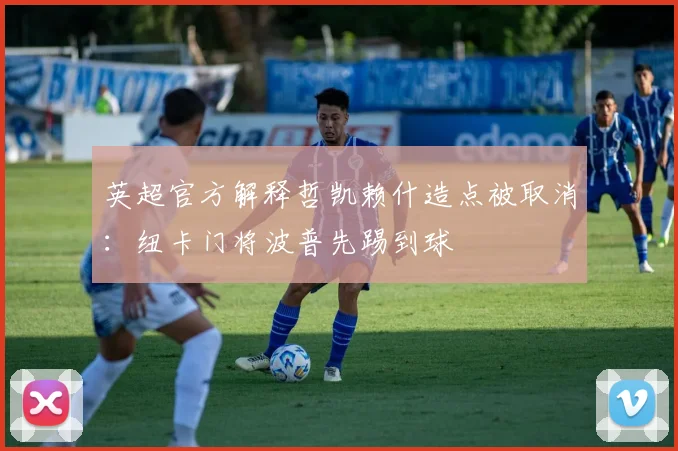 英超官方解释哲凯赖什造点被取消：纽卡门将波普先踢到球