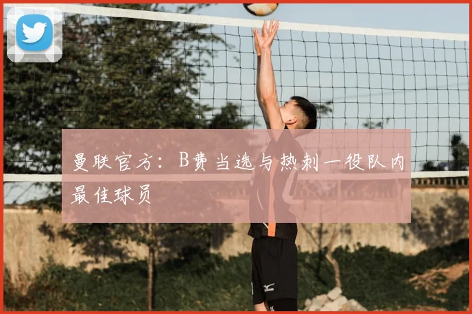 曼联官方：B费当选与热刺一役队内最佳球员