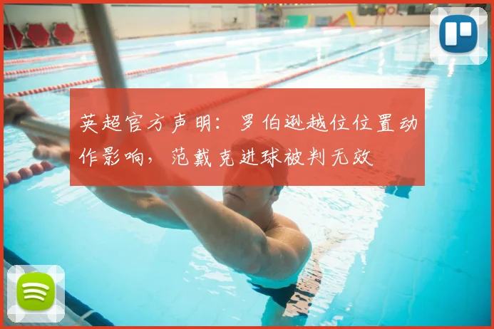 英超官方声明：罗伯逊越位位置动作影响，范戴克进球被判无效