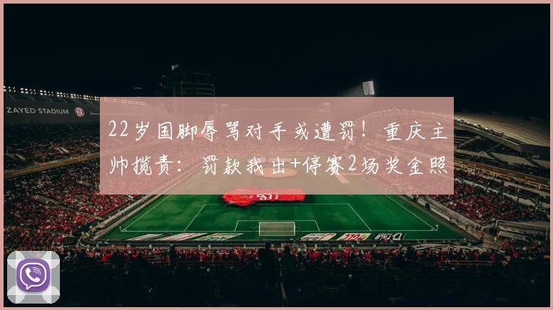 22岁国脚辱骂对手或遭罚！重庆主帅揽责：罚款我出+停赛2场奖金照发