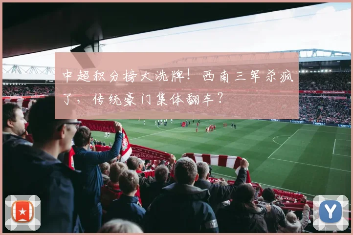 中超积分榜大洗牌！西南三军杀疯了，传统豪门集体翻车？