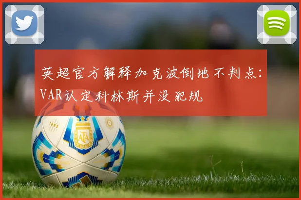 英超官方解释加克波倒地不判点：VAR认定科林斯并没犯规