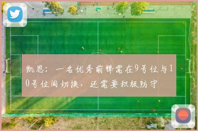 凯恩：一名优秀前锋需在9号位与10号位间切换，还需要积极防守