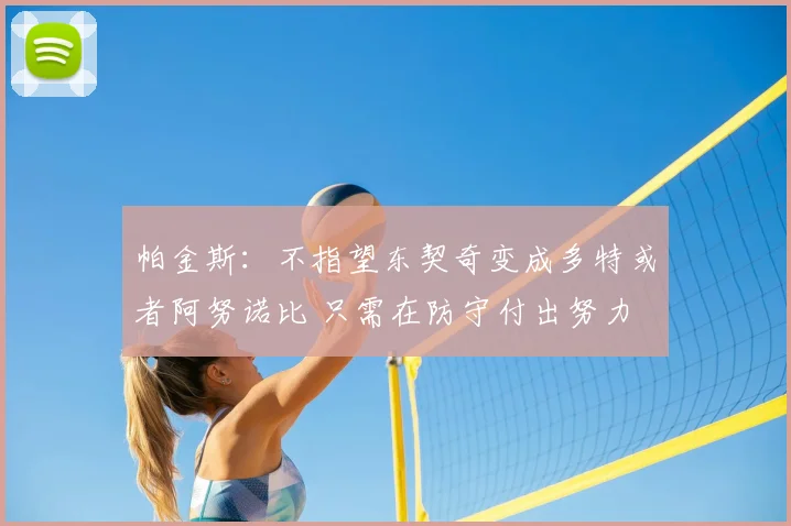 帕金斯：不指望东契奇变成多特或者阿努诺比 只需在防守付出努力