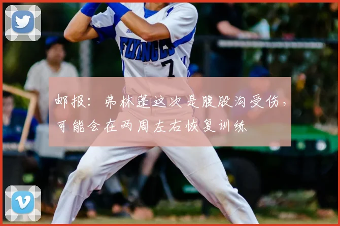 邮报：弗林蓬这次是腹股沟受伤，可能会在两周左右恢复训练